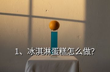 1、冰淇淋蛋糕怎么做？