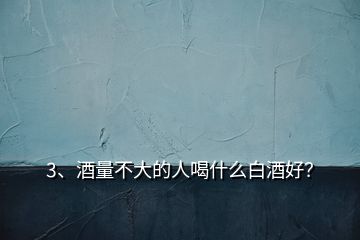 3、酒量不大的人喝什么白酒好？