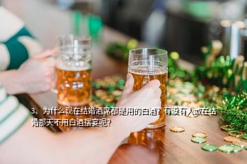 3、為什么現(xiàn)在結(jié)婚酒席都是用的白酒？有沒有人敢在結(jié)婚那天不用白酒擺宴呢？