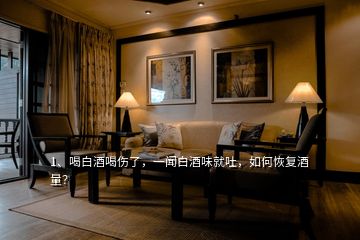 1、喝白酒喝傷了，一聞白酒味就吐，如何恢復(fù)酒量？
