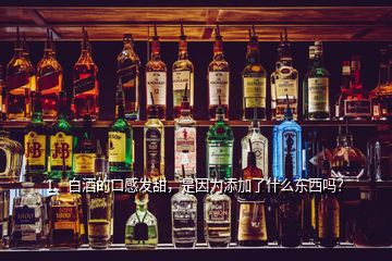 1、白酒的口感發(fā)甜，是因為添加了什么東西嗎？