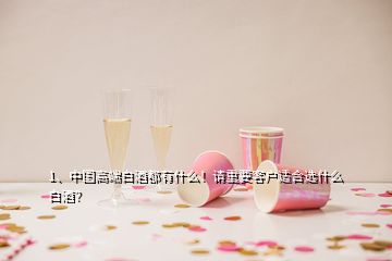 1、中國高端白酒都有什么！請重要客戶適合選什么白酒？