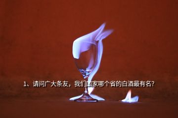1、請問廣大條友，我們國家哪個省的白酒最有名？