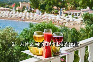 2、為什么河南鄭州批發(fā)酒便宜？