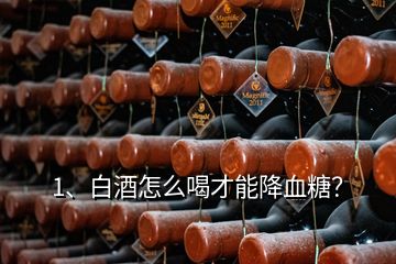 1、白酒怎么喝才能降血糖？