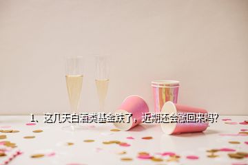 1、這幾天白酒類基金跌了，近期還會漲回來嗎？