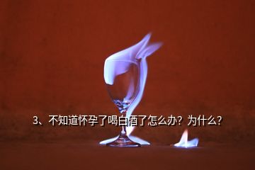 3、不知道懷孕了喝白酒了怎么辦？為什么？