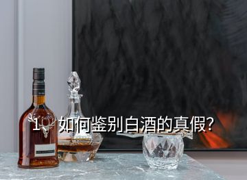 1、如何鑒別白酒的真假？