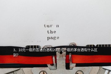 3、10元一瓶的普通白酒和2000元一瓶的茅臺(tái)酒有什么區(qū)別？