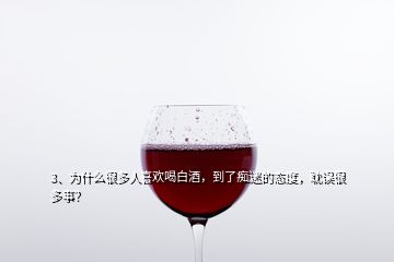 3、為什么很多人喜歡喝白酒，到了癡迷的態(tài)度，耽誤很多事？