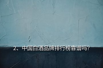 2、中國白酒品牌排行榜靠譜嗎？