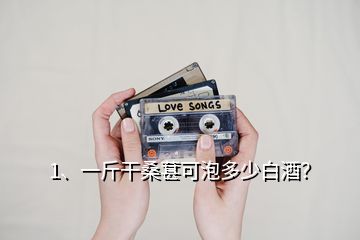 1、一斤干桑葚可泡多少白酒？