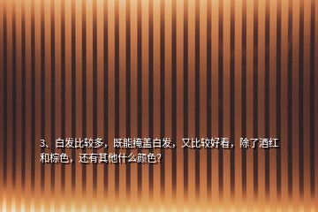 3、白發(fā)比較多，既能掩蓋白發(fā)，又比較好看，除了酒紅和棕色，還有其他什么顏色？