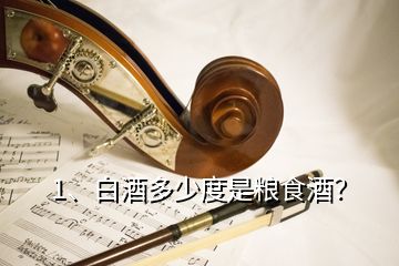 1、白酒多少度是糧食酒？