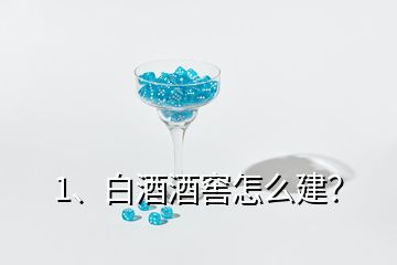 1、白酒酒窖怎么建？