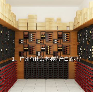 1、廣州有什么本地特產(chǎn)白酒嗎？