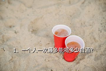 1、一個人一次最多能喝多少白酒？