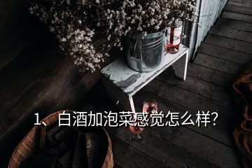 1、白酒加泡菜感覺怎么樣？