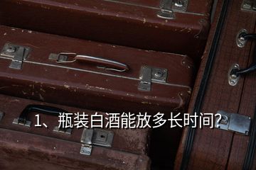1、瓶裝白酒能放多長時間？