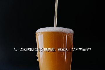3、請(qǐng)客吃飯喝什么樣的酒，既高大上又不失面子？