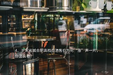 4、歲末省城合肥高檔白酒售價為何“漲”聲一片，你怎么看？