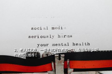 2、老人過大壽，一輩子就好白酒這一口，有沒有什么好的酒可以推薦？