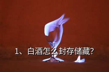 1、白酒怎么封存儲藏？