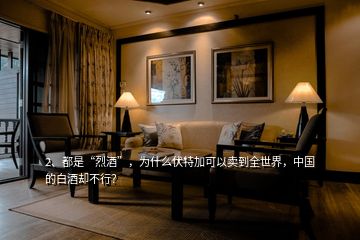 2、都是“烈酒”，為什么伏特加可以賣到全世界，中國的白酒卻不行？