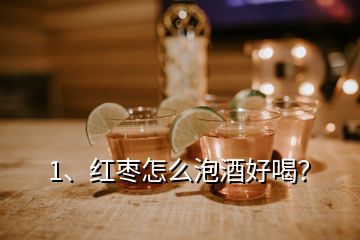 1、紅棗怎么泡酒好喝？