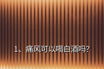 1、痛風可以喝白酒嗎？