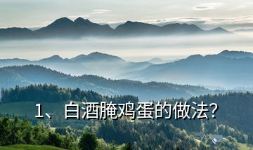 1、白酒腌雞蛋的做法？