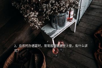2、在農(nóng)村辦酒宴時(shí)，常常按排舅舅坐上座，有什么講究？