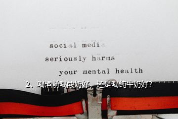 2、喝酒前喝酸奶好，還是喝純牛奶好？