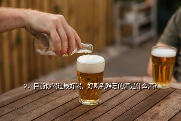 2、目前你喝過最好喝，好喝到難忘的酒是什么酒？