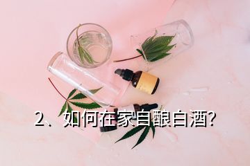 2、如何在家自釀白酒？