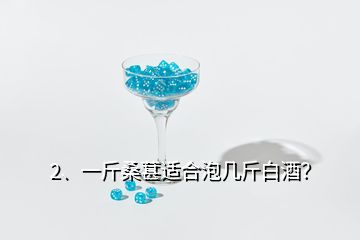2、一斤桑葚適合泡幾斤白酒？
