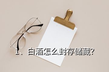 1、白酒怎么封存儲(chǔ)藏？
