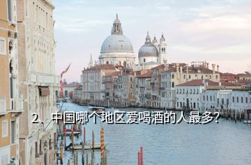 2、中國哪個地區(qū)愛喝酒的人最多？
