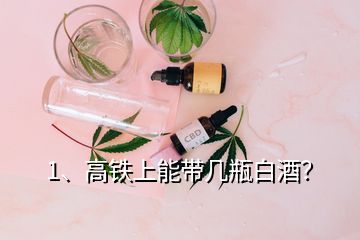 1、高鐵上能帶幾瓶白酒？