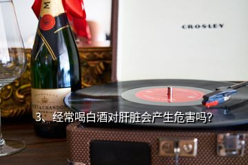 3、經(jīng)常喝白酒對(duì)肝臟會(huì)產(chǎn)生危害嗎？