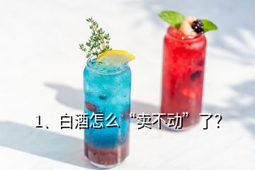 1、白酒怎么“賣不動(dòng)”了？