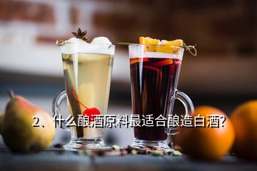 2、什么釀酒原料最適合釀造白酒？