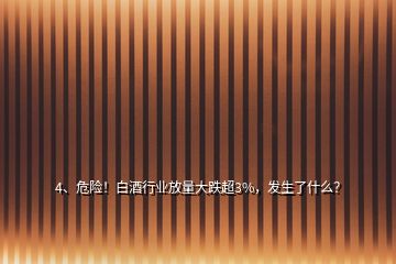 4、危險！白酒行業(yè)放量大跌超3%，發(fā)生了什么？