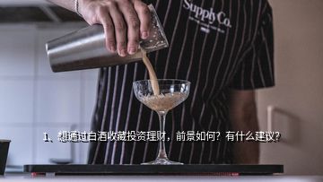 1、想通過(guò)白酒收藏投資理財(cái)，前景如何？有什么建議？