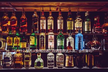 2、什么樣的人會喝白酒？白酒度數(shù)這么高，會傷身嗎？