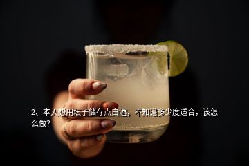 2、本人想用壇子儲存點(diǎn)白酒，不知道多少度適合，該怎么做？