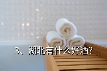 3、湖北有什么好酒？