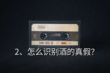 2、怎么識(shí)別酒的真假？