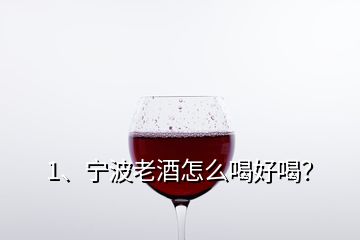 1、寧波老酒怎么喝好喝？