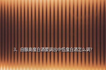 3、自釀高度白酒要調(diào)出中低度白酒怎么調(diào)？